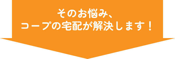 そのお悩み、コープの宅配が解決します！